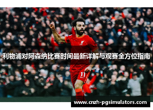 利物浦对阿森纳比赛时间最新详解与观赛全方位指南