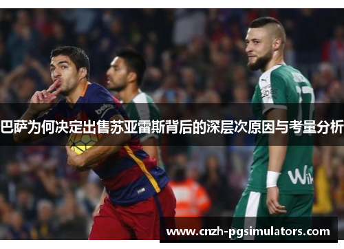 巴萨为何决定出售苏亚雷斯背后的深层次原因与考量分析