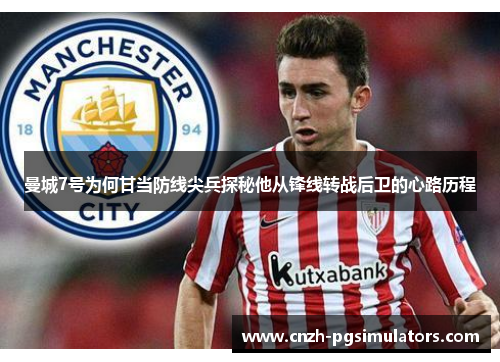 曼城7号为何甘当防线尖兵探秘他从锋线转战后卫的心路历程 曼城7号为何甘当防线尖兵探秘他从锋线转战后卫的心路历程