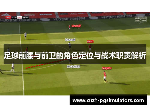 足球前腰与前卫的角色定位与战术职责解析 足球前腰与前卫的角色定位与战术职责解析