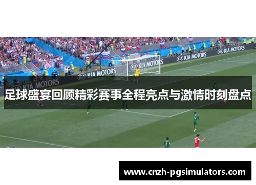 足球盛宴回顾精彩赛事全程亮点与激情时刻盘点 足球盛宴回顾精彩赛事全程亮点与激情时刻盘点