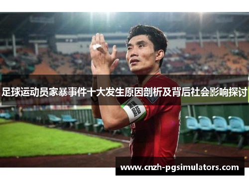 足球运动员家暴事件十大发生原因剖析及背后社会影响探讨