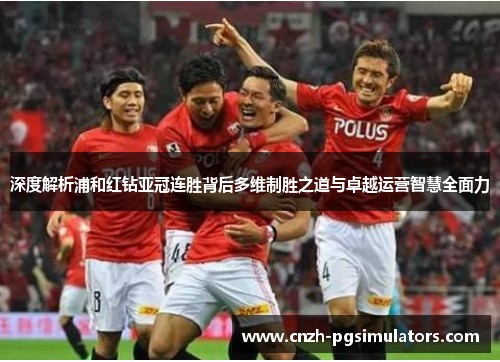 深度解析浦和红钻亚冠连胜背后多维制胜之道与卓越运营智慧全面力