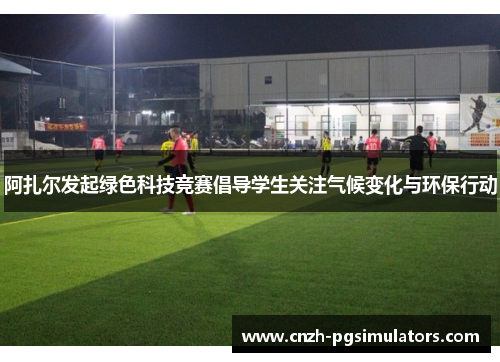 阿扎尔发起绿色科技竞赛倡导学生关注气候变化与环保行动 阿扎尔发起绿色科技竞赛倡导学生关注气候变化与环保行动