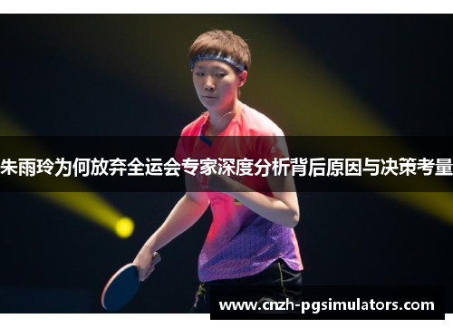 朱雨玲为何放弃全运会专家深度分析背后原因与决策考量 朱雨玲为何放弃全运会专家深度分析背后原因与决策考量