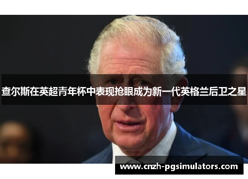 查尔斯在英超青年杯中表现抢眼成为新一代英格兰后卫之星 查尔斯在英超青年杯中表现抢眼成为新一代英格兰后卫之星