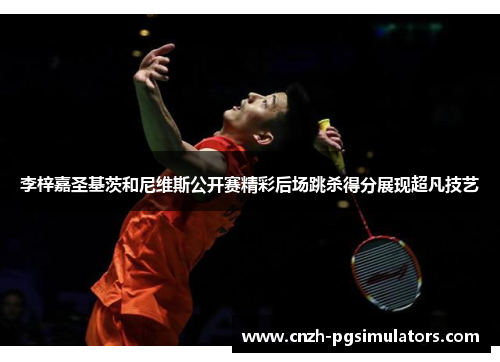 李梓嘉圣基茨和尼维斯公开赛精彩后场跳杀得分展现超凡技艺