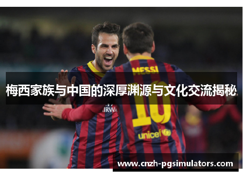 梅西家族与中国的深厚渊源与文化交流揭秘