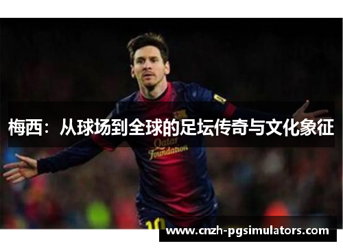 梅西：从球场到全球的足坛传奇与文化象征